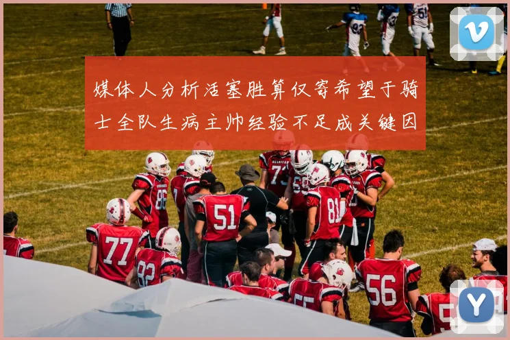媒体人分析活塞胜算仅寄希望于骑士全队生病主帅经验不足成关键因素