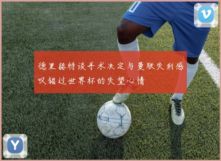 德里赫特谈手术决定与曼联失利感叹错过世界杯的失望心情