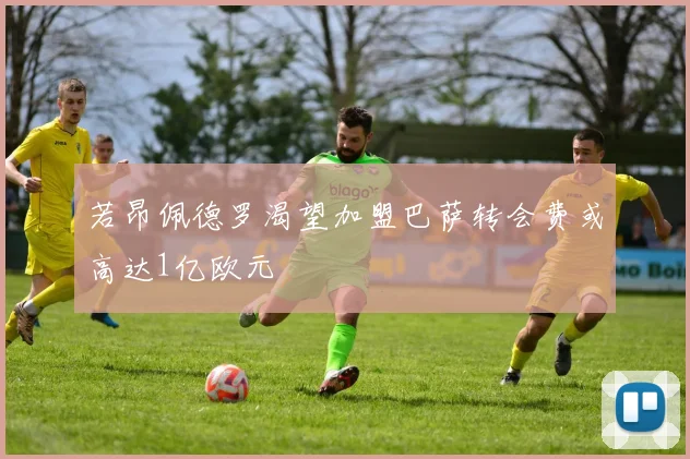 若昂佩德罗渴望加盟巴萨转会费或高达1亿欧元