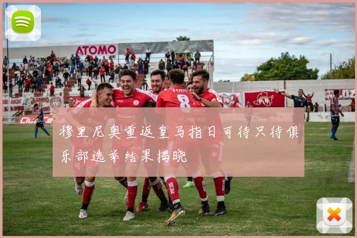 穆里尼奥重返皇马指日可待只待俱乐部选举结果揭晓