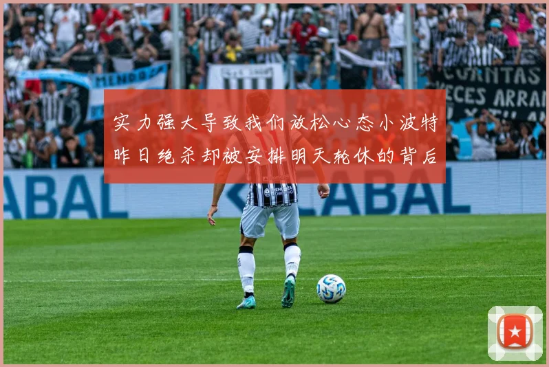 实力强大导致我们放松心态小波特昨日绝杀却被安排明天轮休的背后原因分析