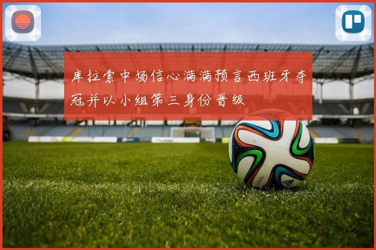 库拉索中场信心满满预言西班牙夺冠并以小组第三身份晋级