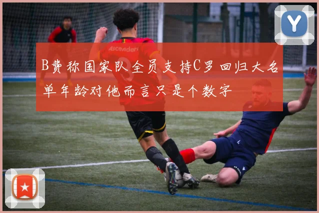 B费称国家队全员支持C罗回归大名单年龄对他而言只是个数字