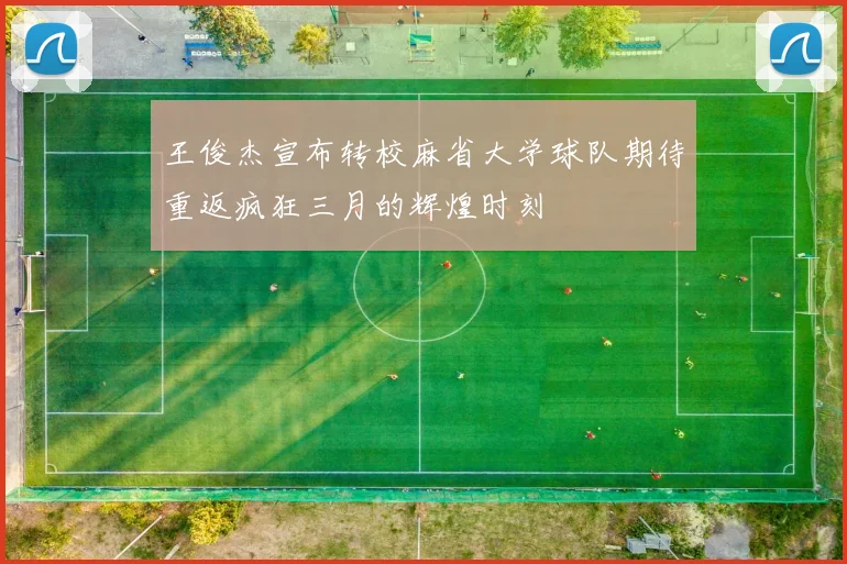 王俊杰宣布转校麻省大学球队期待重返疯狂三月的辉煌时刻