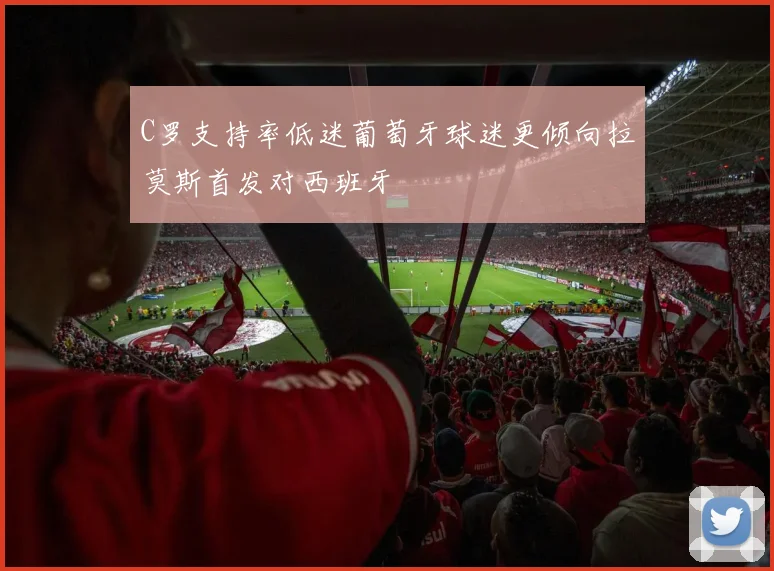 C罗支持率低迷葡萄牙球迷更倾向拉莫斯首发对西班牙