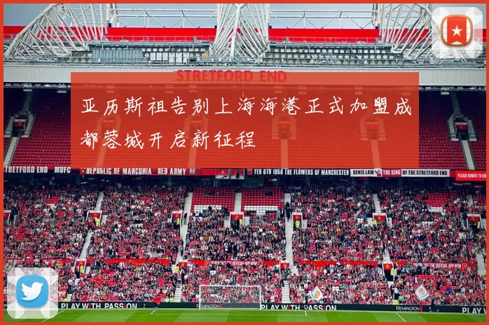 亚历斯祖告别上海海港正式加盟成都蓉城开启新征程