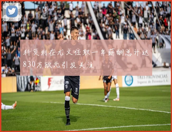 科莫利在尤文任职一年薪酬总计达830万欧元引发关注