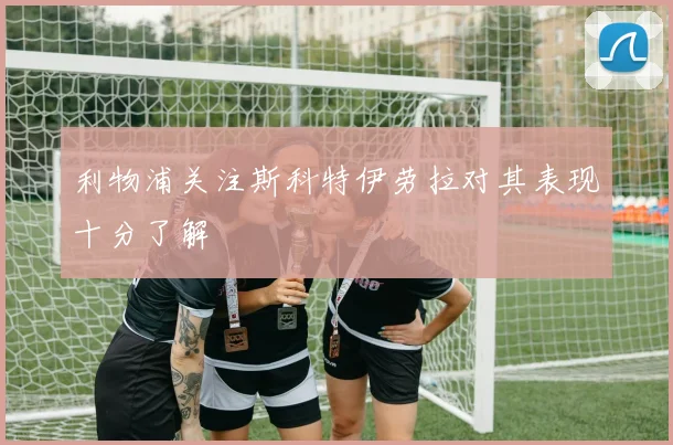 利物浦关注斯科特伊劳拉对其表现十分了解